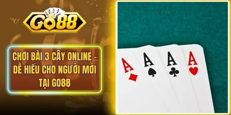 Chơi Bài 3 Cây Online - Dễ Hiểu Cho Người Mới Tại Go88