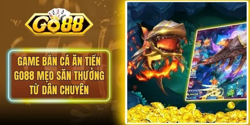 Game Bắn Cá Ăn Tiền Go88 Mẹo Săn Thưởng Từ Dân Chuyên