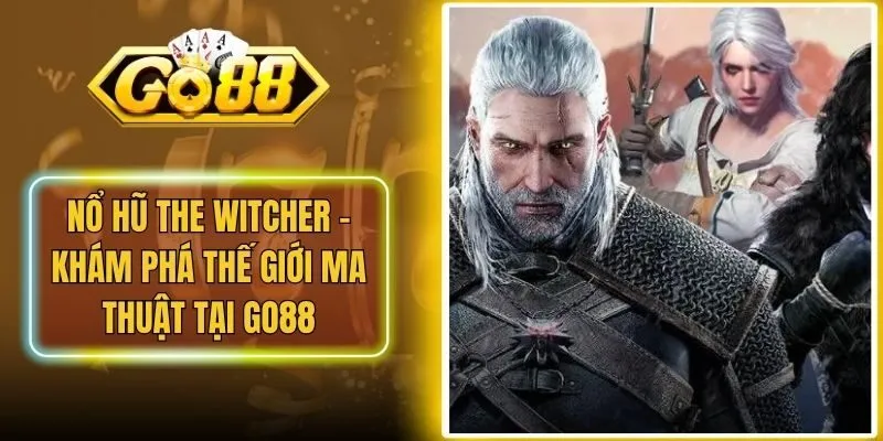 Nổ hũ The Witcher - Khám Phá Thế Giới Ma Thuật Tại Go88