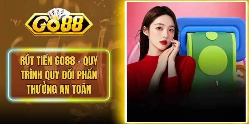 Rút Tiền Go88 – Quy Trình Quy Đổi Phần Thưởng An Toàn